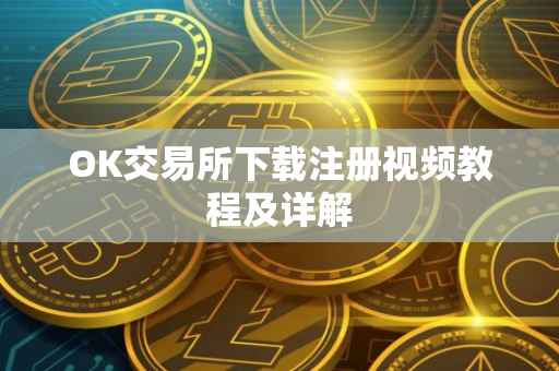 OK交易所下载注册视频教程及详解