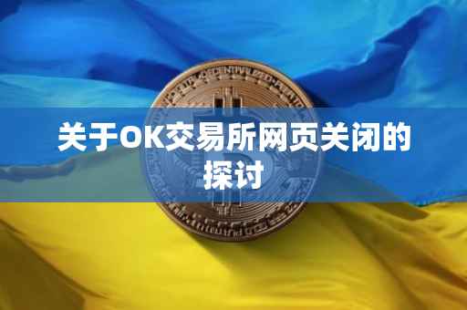 关于OK交易所网页关闭的探讨
