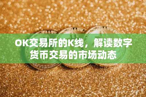 OK交易所的K线，解读数字货币交易的市场动态