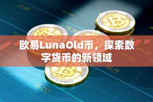 欧易LunaOld币，探索数字货币的新领域