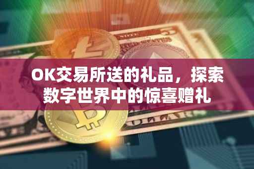 OK交易所送的礼品，探索数字世界中的惊喜赠礼