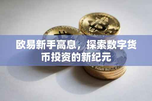 欧易新手高息，探索数字货币投资的新纪元