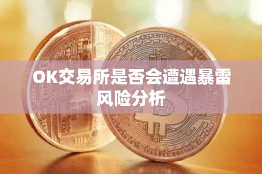 OK交易所是否会遭遇暴雷风险分析