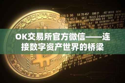 OK交易所官方微信——连接数字资产世界的桥梁