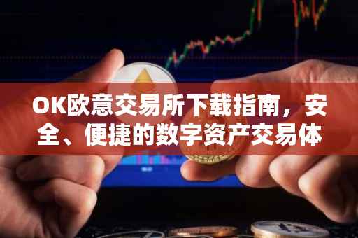 OK欧意交易所下载指南，安全、便捷的数字资产交易体验