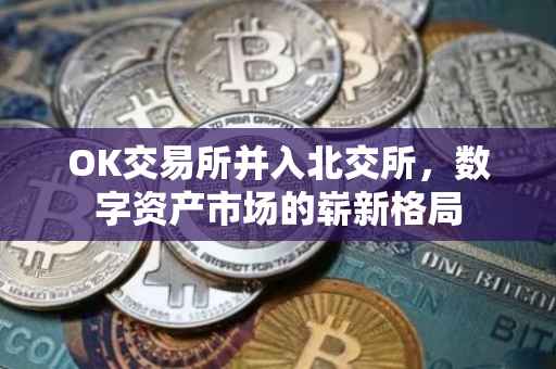 OK交易所并入北交所，数字资产市场的崭新格局