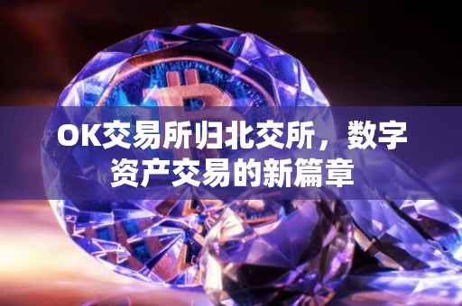 OK交易所归北交所，数字资产交易的新篇章