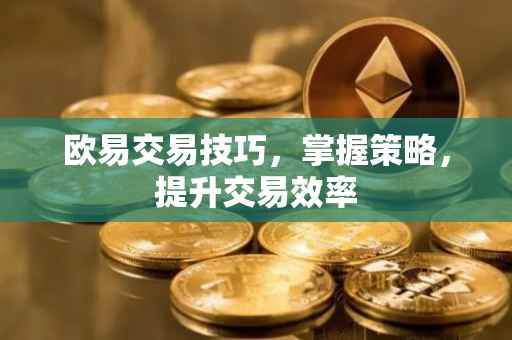 欧易交易技巧，掌握策略，提升交易效率