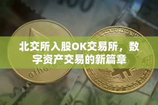 北交所入股OK交易所，数字资产交易的新篇章