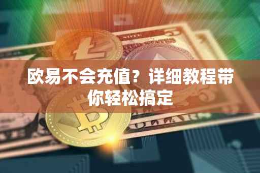 欧易不会充值？详细教程带你轻松搞定