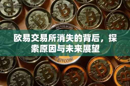 欧易交易所消失的背后，探索原因与未来展望