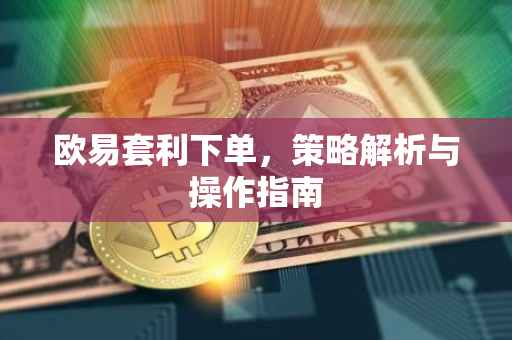 欧易套利下单，策略解析与操作指南