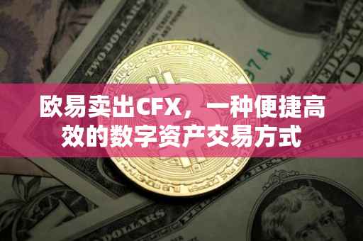 欧易卖出CFX，一种便捷高效的数字资产交易方式