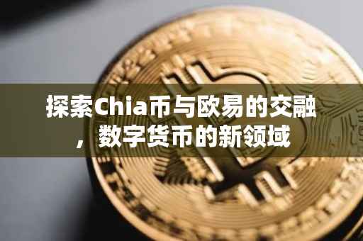 探索Chia币与欧易的交融，数字货币的新领域