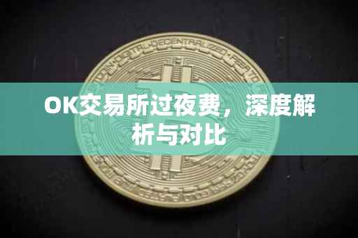 OK交易所过夜费，深度解析与对比
