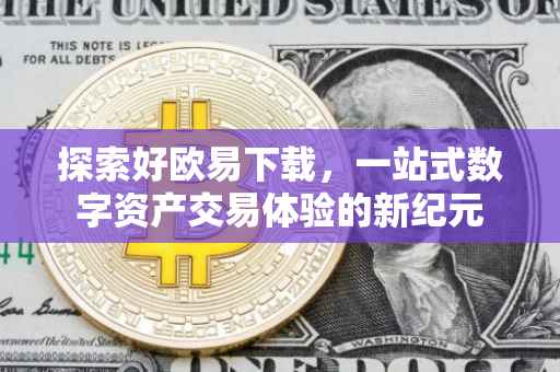 探索好欧易下载，一站式数字资产交易体验的新纪元