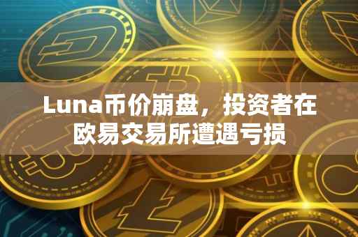 Luna币价崩盘，投资者在欧易交易所遭遇亏损