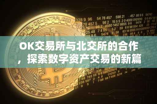 OK交易所与北交所的合作，探索数字资产交易的新篇章