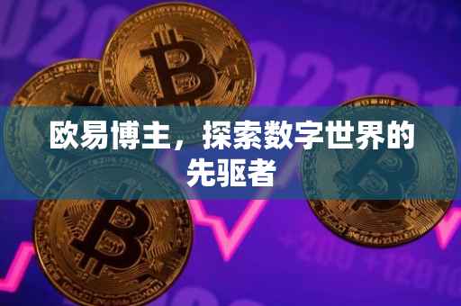 欧易博主，探索数字世界的先驱者