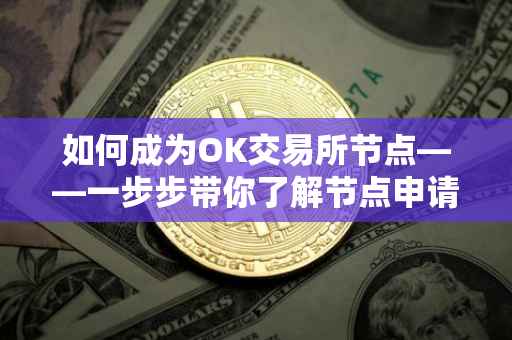 如何成为OK交易所节点——一步步带你了解节点申请流程与条件