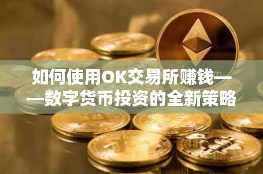 如何使用OK交易所赚钱——数字货币投资的全新策略