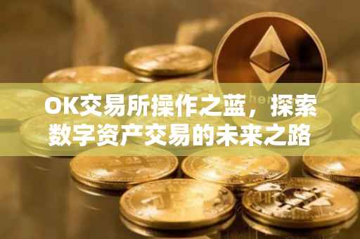 OK交易所操作之蓝，探索数字资产交易的未来之路