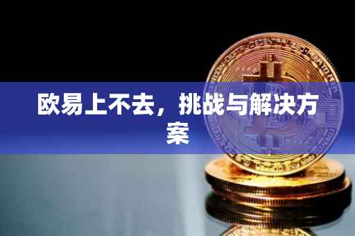 欧易上不去，挑战与解决方案