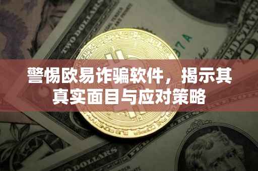 警惕欧易诈骗软件，揭示其真实面目与应对策略