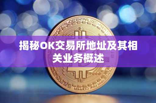揭秘OK交易所地址及其相关业务概述