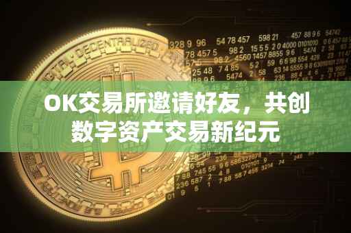 OK交易所邀请好友，共创数字资产交易新纪元