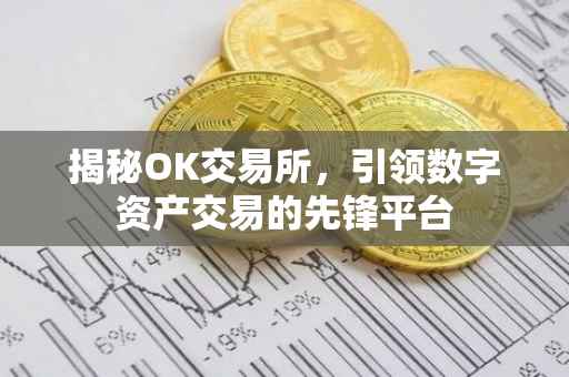 揭秘OK交易所，引领数字资产交易的先锋平台