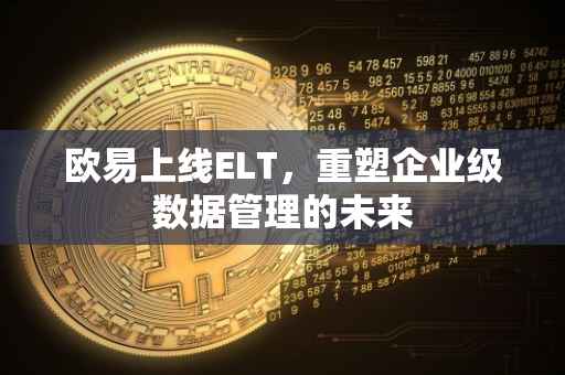 欧易上线ELT，重塑企业级数据管理的未来