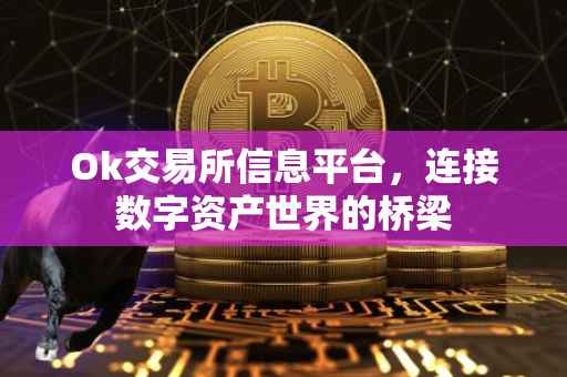 Ok交易所信息平台，连接数字资产世界的桥梁