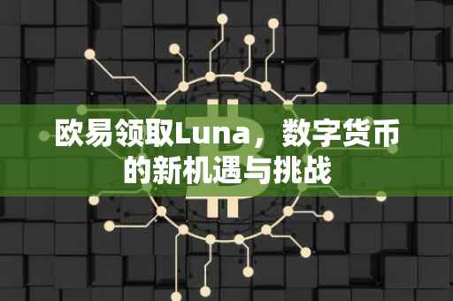 欧易领取Luna，数字货币的新机遇与挑战