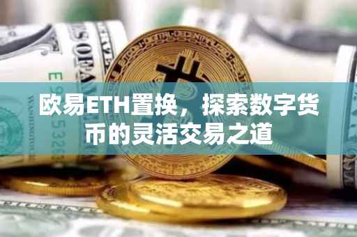 欧易ETH置换，探索数字货币的灵活交易之道