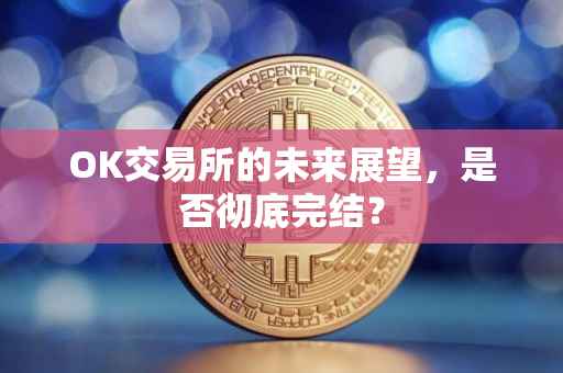 OK交易所的未来展望，是否彻底完结？