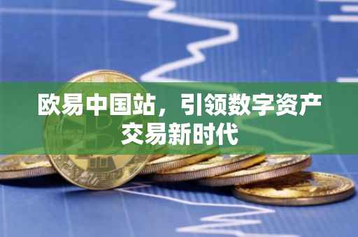 欧易中国站，引领数字资产交易新时代