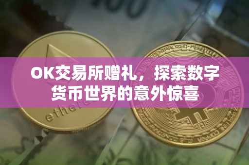 OK交易所赠礼，探索数字货币世界的意外惊喜