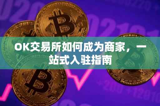 OK交易所如何成为商家，一站式入驻指南