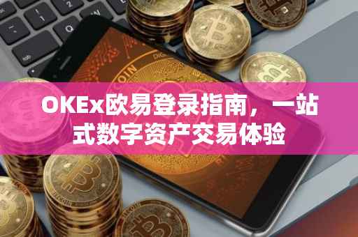OKEx欧易登录指南，一站式数字资产交易体验