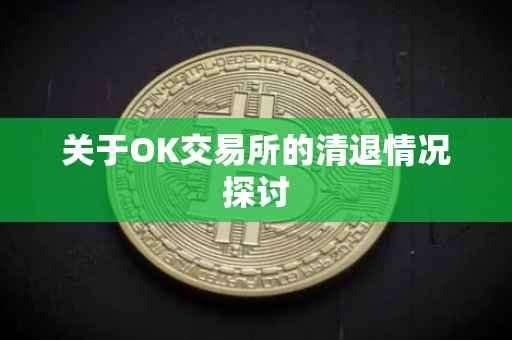 关于OK交易所的清退情况探讨