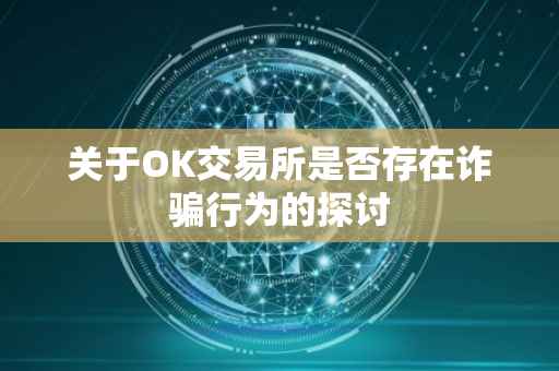 关于OK交易所是否存在诈骗行为的探讨