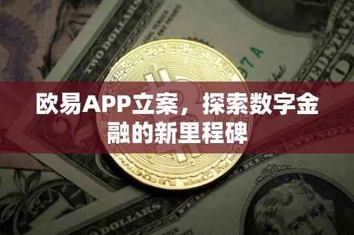 欧易APP立案，探索数字金融的新里程碑