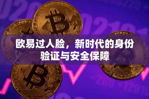 欧易过人脸，新时代的身份验证与安全保障