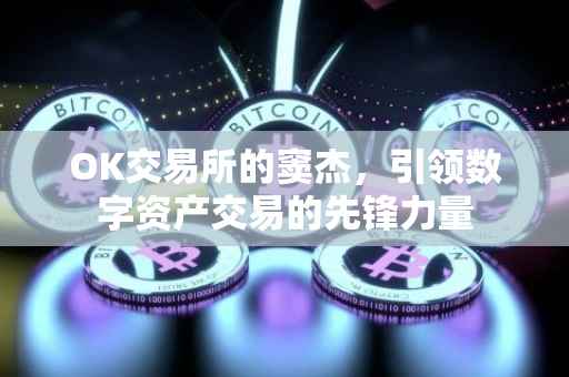 OK交易所的窦杰，引领数字资产交易的先锋力量