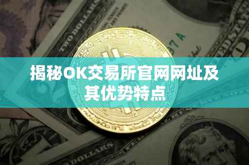揭秘OK交易所官网网址及其优势特点