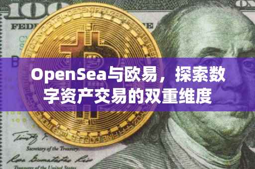 OpenSea与欧易，探索数字资产交易的双重维度