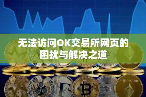 无法访问OK交易所网页的困扰与解决之道