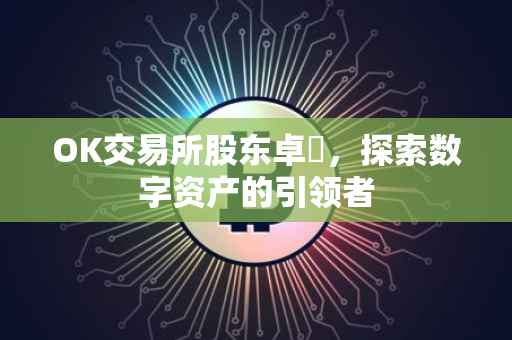 OK交易所股东卓玥，探索数字资产的引领者