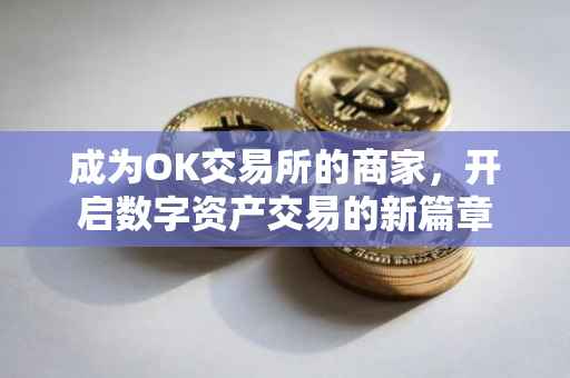 成为OK交易所的商家，开启数字资产交易的新篇章